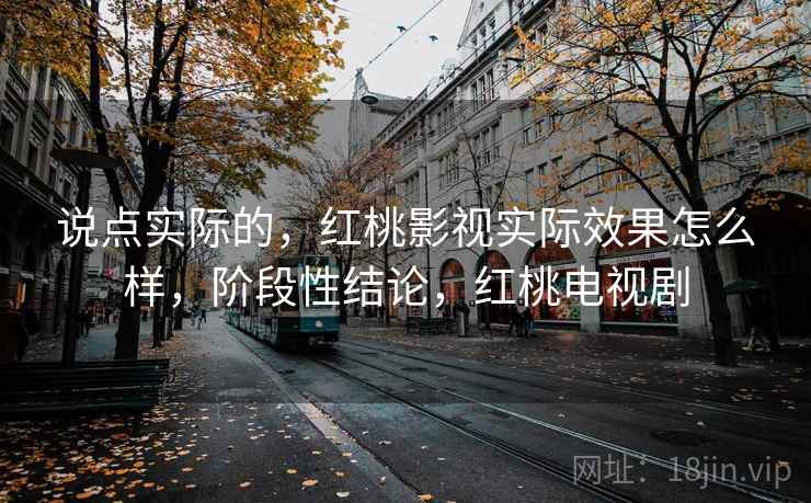 说点实际的，红桃影视实际效果怎么样，阶段性结论，红桃电视剧