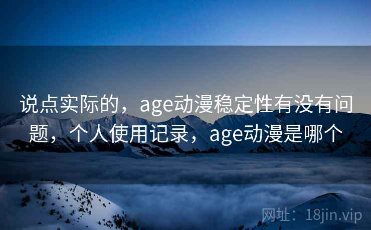 说点实际的，age动漫稳定性有没有问题，个人使用记录，age动漫是哪个