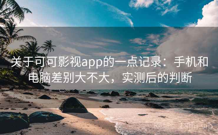 关于可可影视app的一点记录:手机和电脑差别大不大,实测后的判断 关于可可影视app的一点记录:手机和电脑差别大不大,实测后的判断