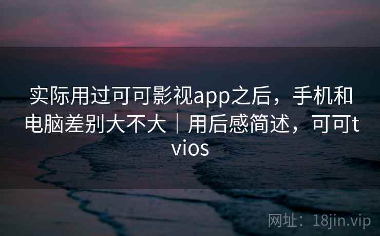 实际用过可可影视app之后，手机和电脑差别大不大｜用后感简述，可可tvios