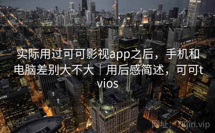 实际用过可可影视app之后，手机和电脑差别大不大｜用后感简述，可可tvios