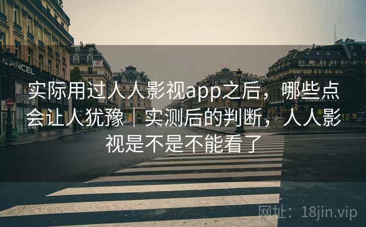 实际用过人人影视app之后，哪些点会让人犹豫｜实测后的判断，人人影视是不是不能看了