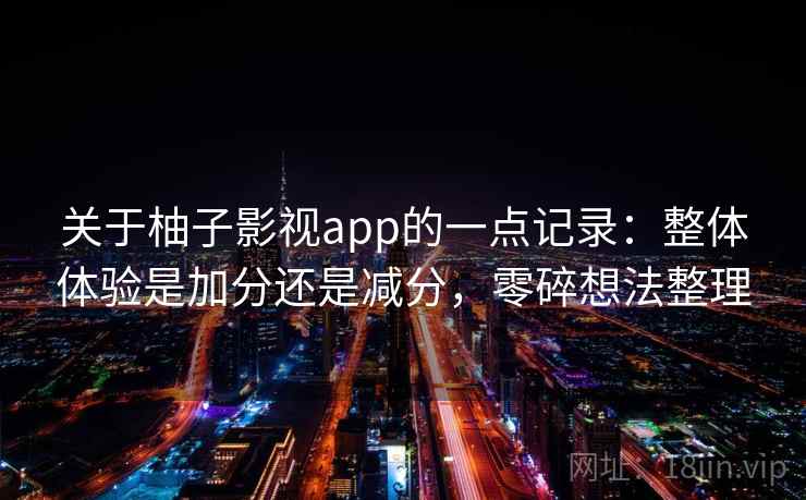关于柚子影视app的一点记录：整体体验是加分还是减分，零碎想法整理