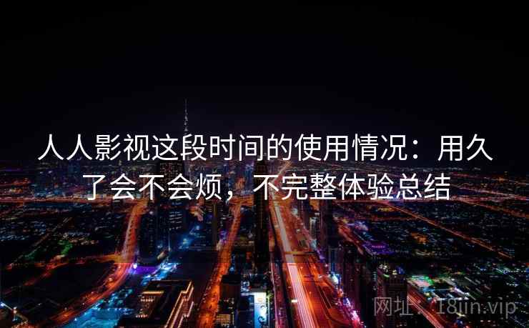 人人影视这段时间的使用情况：用久了会不会烦，不完整体验总结