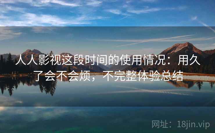 人人影视这段时间的使用情况：用久了会不会烦，不完整体验总结