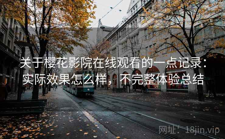 关于樱花影院在线观看的一点记录：实际效果怎么样，不完整体验总结