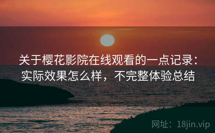关于樱花影院在线观看的一点记录：实际效果怎么样，不完整体验总结