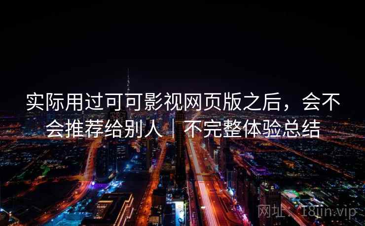 实际用过可可影视网页版之后，会不会推荐给别人｜不完整体验总结