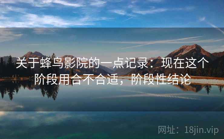 关于蜂鸟影院的一点记录：现在这个阶段用合不合适，阶段性结论