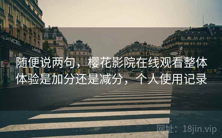 随便说两句，樱花影院在线观看整体体验是加分还是减分，个人使用记录