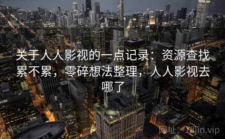 关于人人影视的一点记录:资源查找累不累,零碎想法整理,人人影视去哪了 关于人人影视的一点记录:资源查找累不累,零碎想法整理,人人影视去哪了