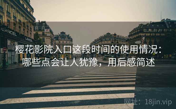 樱花影院入口这段时间的使用情况:哪些点会让人犹豫,用后感简述 樱花影院入口这段时间的使用情况:哪些点会让人犹豫,用后感简述