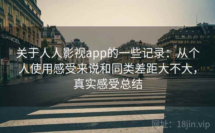 关于人人影视app的一些记录：从个人使用感受来说和同类差距大不大，真实感受总结