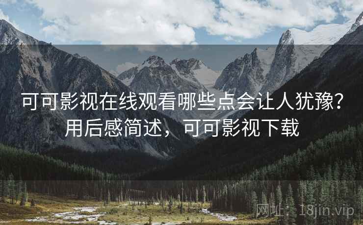 可可影视在线观看哪些点会让人犹豫?用后感简述,可可影视下载 可可影视在线观看哪些点会让人犹豫?用后感简述,可可影视下载
