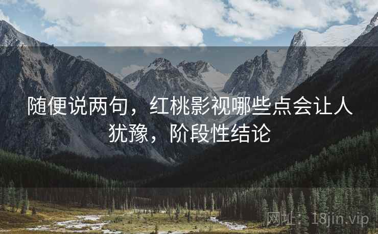 随便说两句，红桃影视哪些点会让人犹豫，阶段性结论