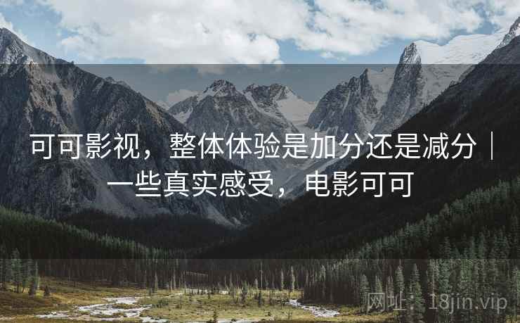 可可影视，整体体验是加分还是减分｜一些真实感受，电影可可