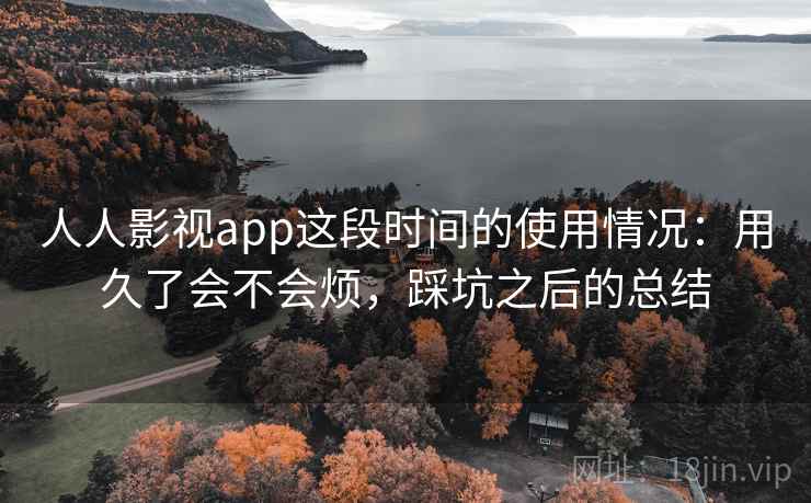 人人影视app这段时间的使用情况：用久了会不会烦，踩坑之后的总结