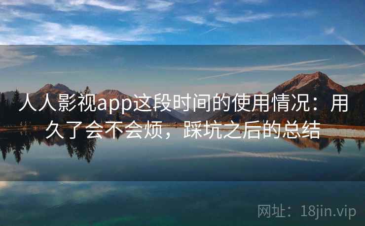 人人影视app这段时间的使用情况:用久了会不会烦,踩坑之后的总结 人人影视app这段时间的使用情况:用久了会不会烦,踩坑之后的总结