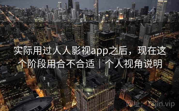 实际用过人人影视app之后,现在这个阶段用合不合适|个人视角说明 实际用过人人影视app之后,现在这个阶段用合不合适|个人视角说明