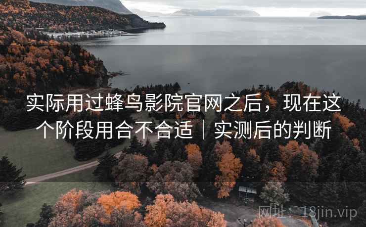 实际用过蜂鸟影院官网之后,现在这个阶段用合不合适|实测后的判断 实际用过蜂鸟影院官网之后,现在这个阶段用合不合适|实测后的判断