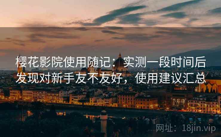 樱花影院使用随记：实测一段时间后发现对新手友不友好，使用建议汇总