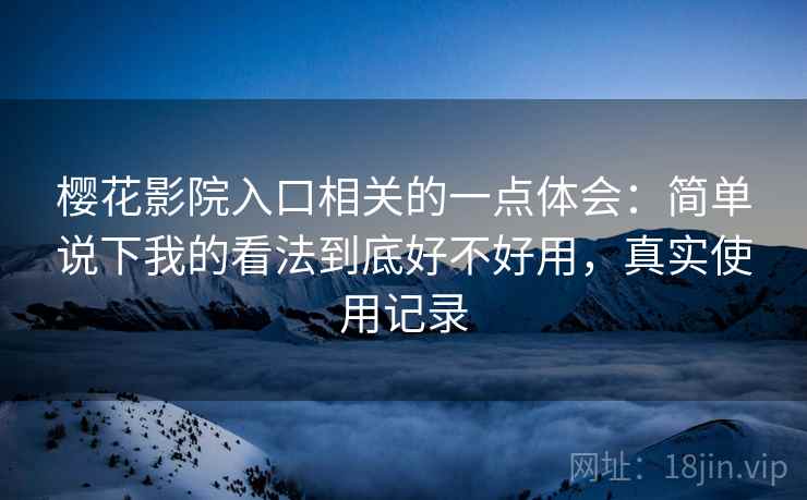 樱花影院入口相关的一点体会：简单说下我的看法到底好不好用，真实使用记录