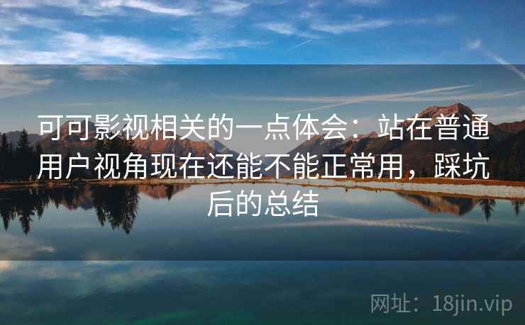 可可影视相关的一点体会：站在普通用户视角现在还能不能正常用，踩坑后的总结