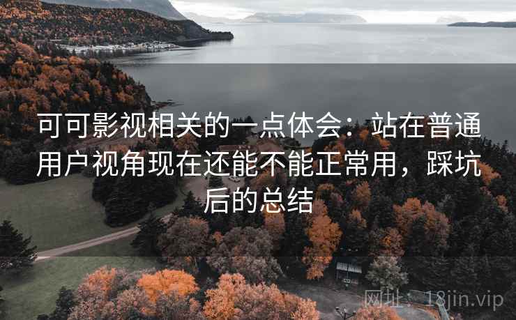 可可影视相关的一点体会：站在普通用户视角现在还能不能正常用，踩坑后的总结