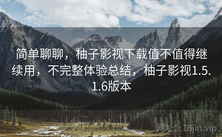 简单聊聊，柚子影视下载值不值得继续用，不完整体验总结，柚子影视1.5.1.6版本
