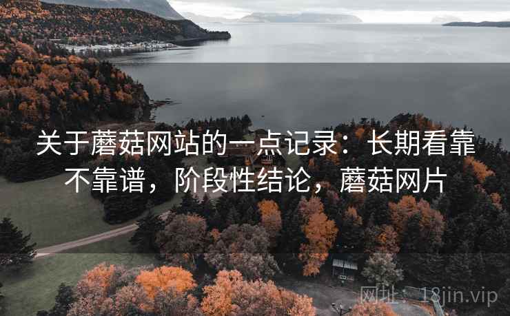 关于蘑菇网站的一点记录：长期看靠不靠谱，阶段性结论，蘑菇网片