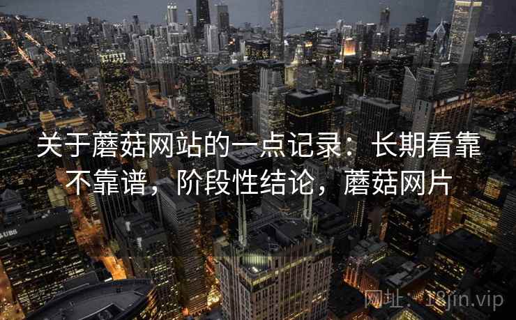 关于蘑菇网站的一点记录:长期看靠不靠谱,阶段性结论,蘑菇网片 关于蘑菇网站的一点记录:长期看靠不靠谱,阶段性结论,蘑菇网片