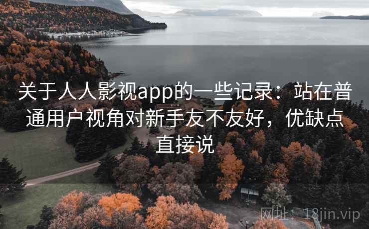 关于人人影视app的一些记录：站在普通用户视角对新手友不友好，优缺点直接说