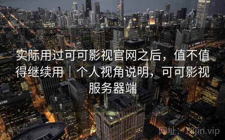 实际用过可可影视官网之后,值不值得继续用|个人视角说明,可可影视服务器端 实际用过可可影视官网之后,值不值得继续用|个人视角说明,可可影视服务器端